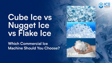 Cube Ice vs Nugget Ice vs Flake Ice: Which Commercial Ice Machine Should You Choose?