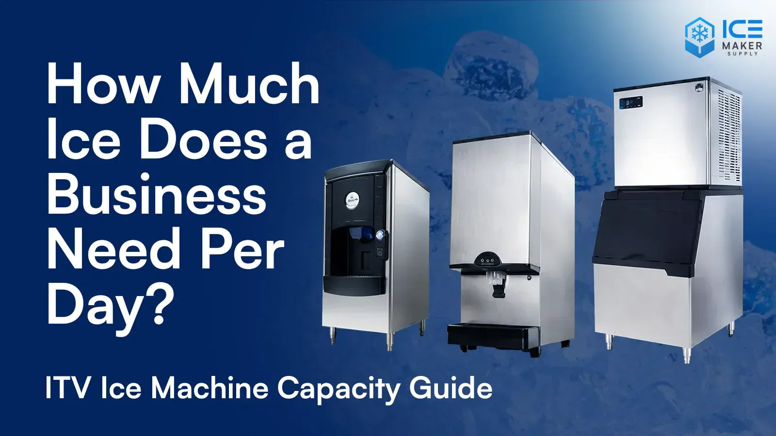 How Much Ice Does a Business Need? ITV Capacity Guide – ICE MAKER SUPPLY