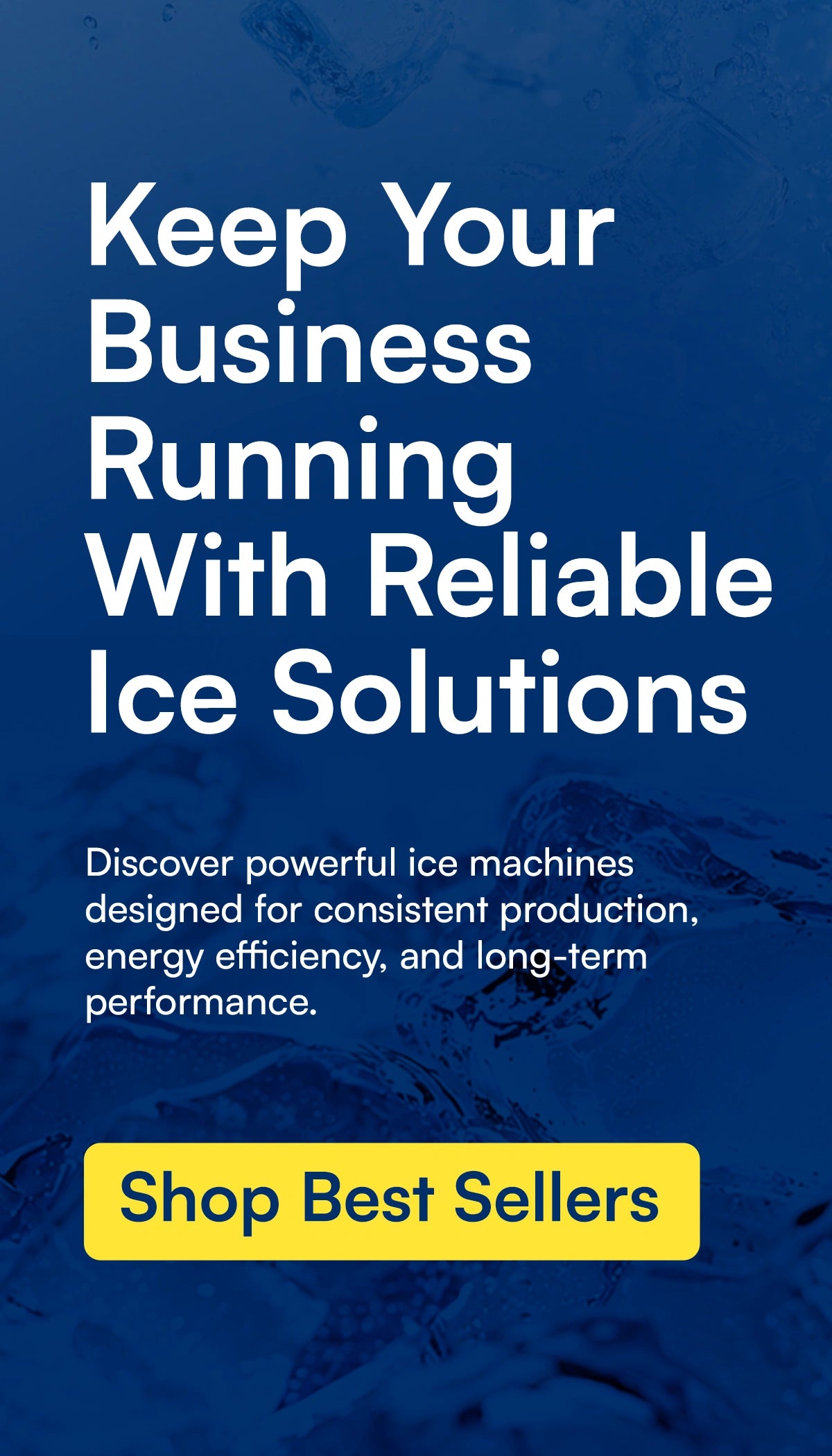Blue promotional graphic with white text reading 'Keep Your Business Running With Reliable Ice Solutions,' smaller descriptive text about ice machines, and a yellow button that says 'Shop Best Sellers.'.