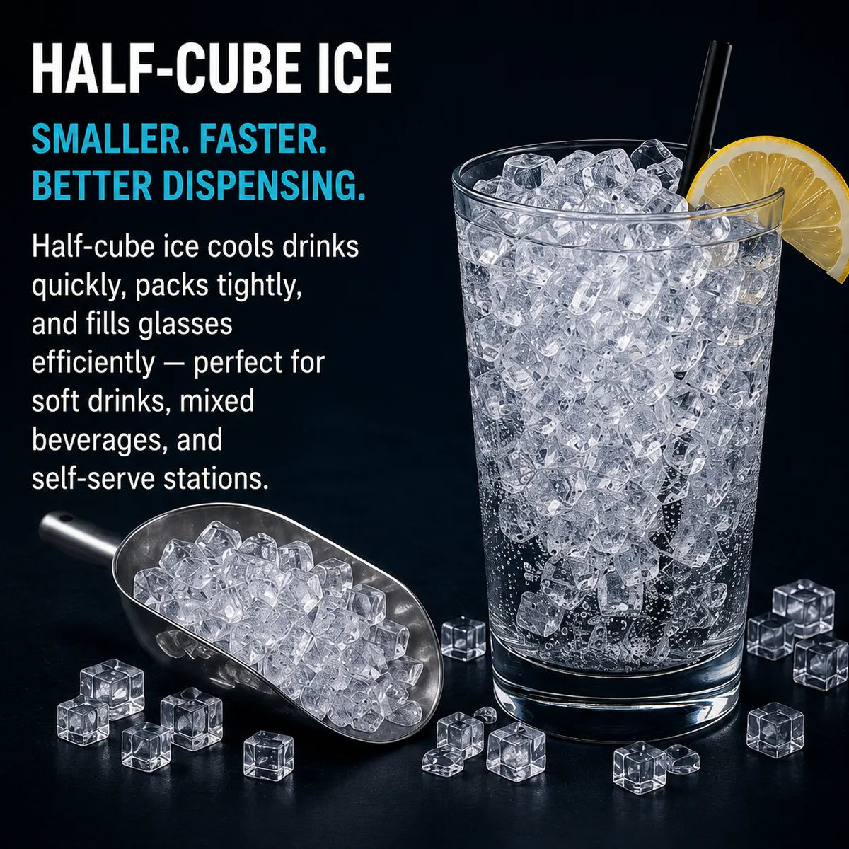 Half-cube ice shown in a clear drinking glass with a black straw and lemon slice, plus a metal scoop and scattered ice cubes on a dark background. Text on the left reads 'HALF-CUBE ICE' and describes the benefits of smaller, faster, better dispensing ice.